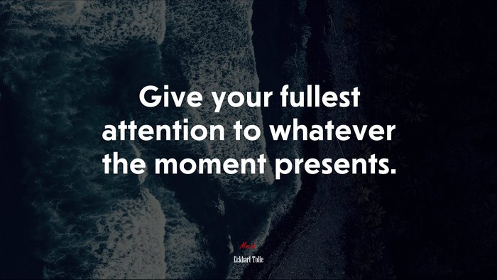 Give your fullest attention to whatever the moment presents. | Eckhart Tolle quote