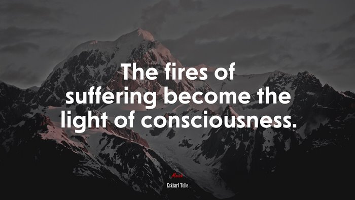 The fires of suffering become the light of consciousness. | Eckhart Tolle quote