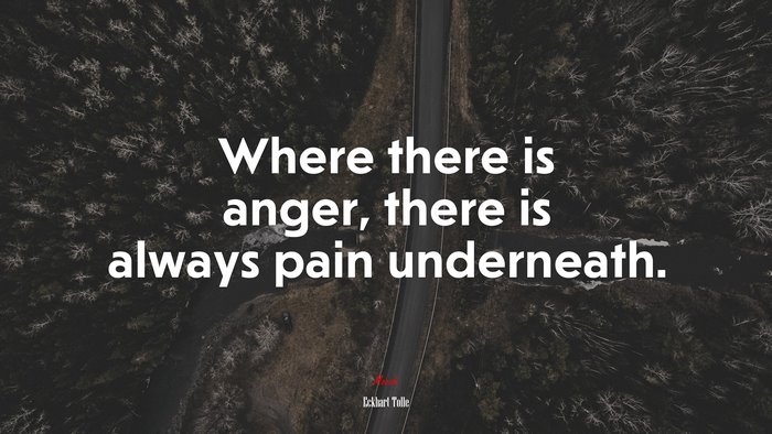 Where there is anger, there is always pain underneath. | Eckhart Tolle quote