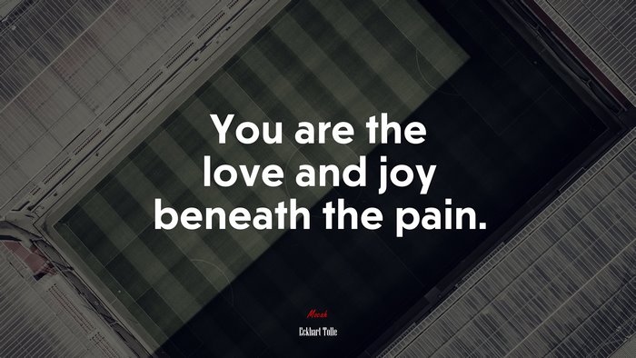 You are the love and joy beneath the pain. | Eckhart Tolle quote