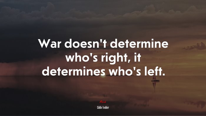 War doesn’t determine who’s right, it determines who’s left. | Eddie Vedder quote
