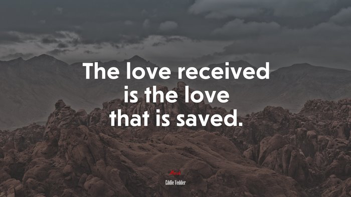 The love received is the love that is saved. | Eddie Vedder quote