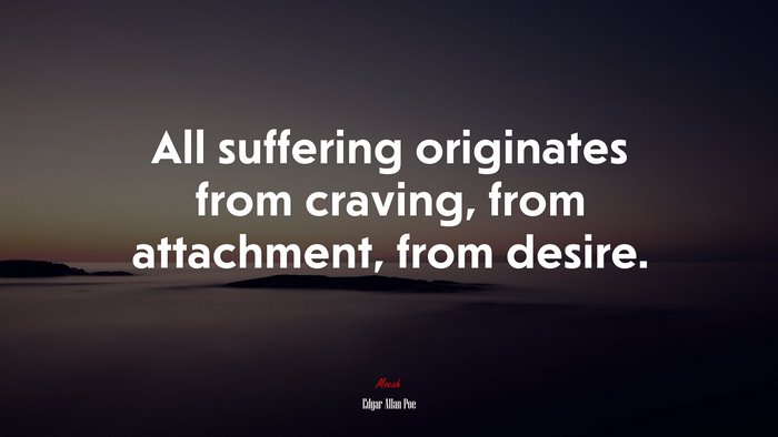 All suffering originates from craving, from attachment, from desire. | Edgar Allan Poe quote