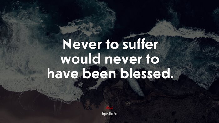 Never to suffer would never to have been blessed. | Edgar Allan Poe quote