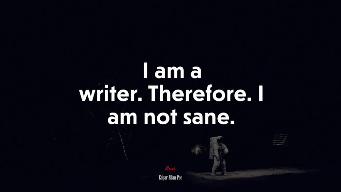 I am a writer. Therefore. I am not sane. | Edgar Allan Poe quote