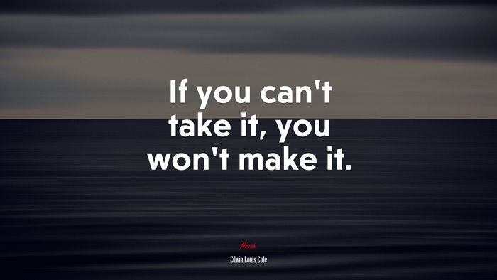 If you can’t take it, you won’t make it. | Edwin Louis Cole quote