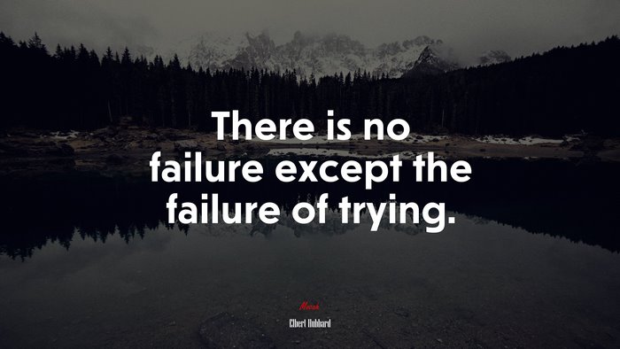 There is no failure except the failure of trying. | Elbert Hubbard quote