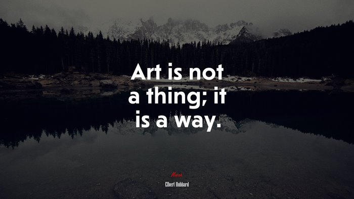 Art is not a thing; it is a way. | Elbert Hubbard quote