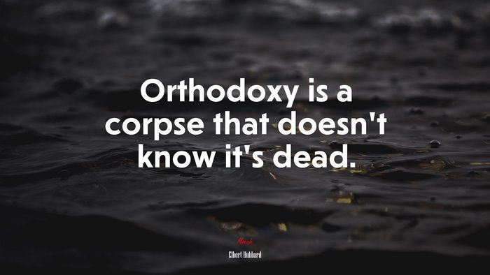 Orthodoxy is a corpse that doesn’t know it’s dead. | Elbert Hubbard quote