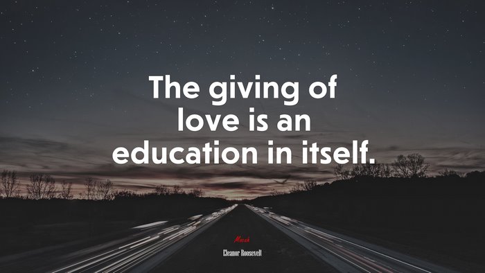 The giving of love is an education in itself. | Eleanor Roosevelt quote