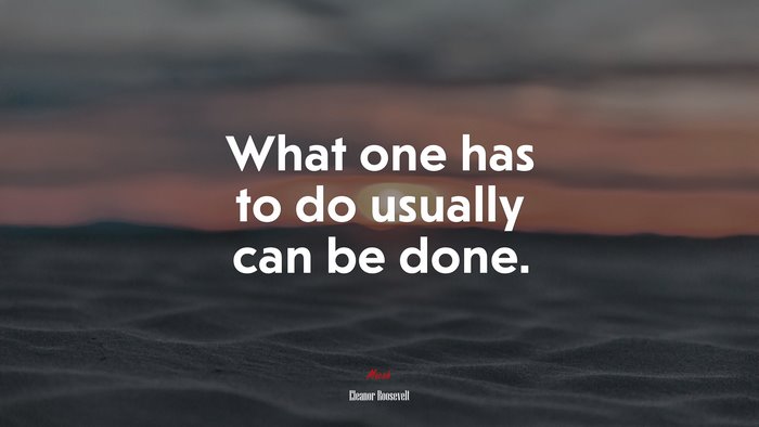 What one has to do usually can be done. | Eleanor Roosevelt quote
