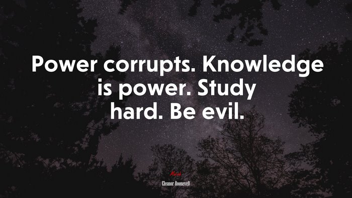 Power corrupts. Knowledge is power. Study hard. Be evil. | Eleanor Roosevelt quote