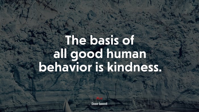 The basis of all good human behavior is kindness. | Eleanor Roosevelt quote