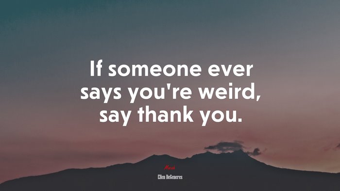 If someone ever says you’re weird, say thank you. | Ellen DeGeneres quote