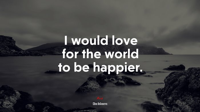 I would love for the world to be happier. | Ellen DeGeneres quote