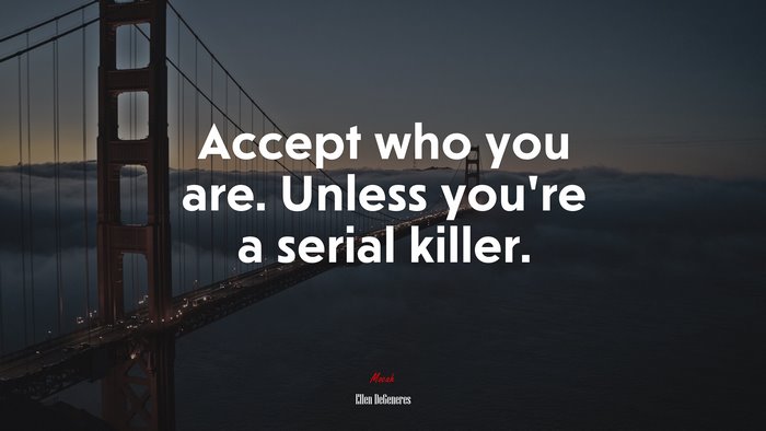 Accept who you are. Unless you’re a serial killer. | Ellen DeGeneres quote