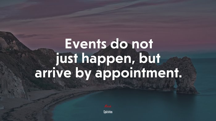 Events do not just happen, but arrive by appointment. | Epictetus quote
