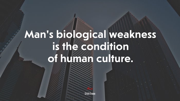 Man’s biological weakness is the condition of human culture. | Erich Fromm quote