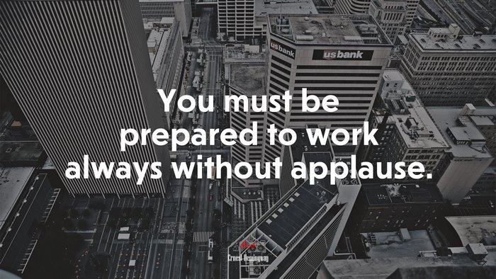You must be prepared to work always without applause. | Ernest Hemingway quote