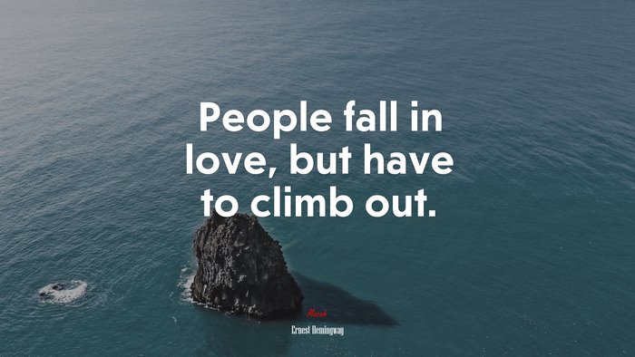 People fall in love, but have to climb out. | Ernest Hemingway quote