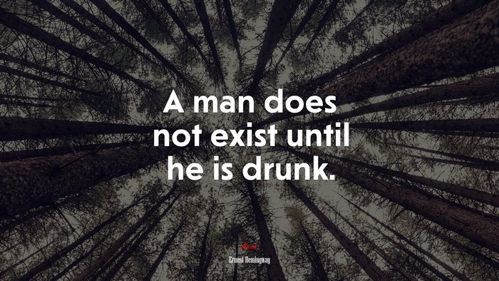 A man does not exist until he is drunk. | Ernest Hemingway quote