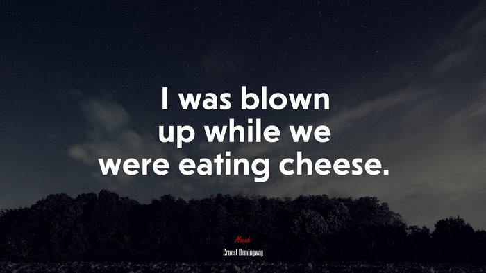 I was blown up while we were eating cheese. | Ernest Hemingway quote