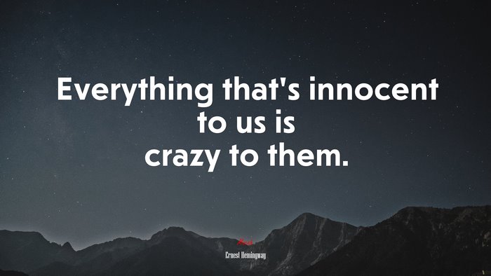 Everything that’s innocent to us is crazy to them. | Ernest Hemingway quote