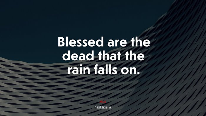 Blessed are the dead that the rain falls on. | F. Scott Fitzgerald quote