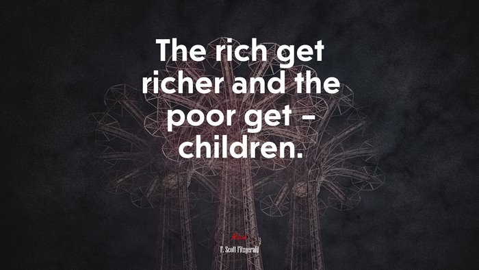 The rich get richer and the poor get – children. | F. Scott Fitzgerald quote