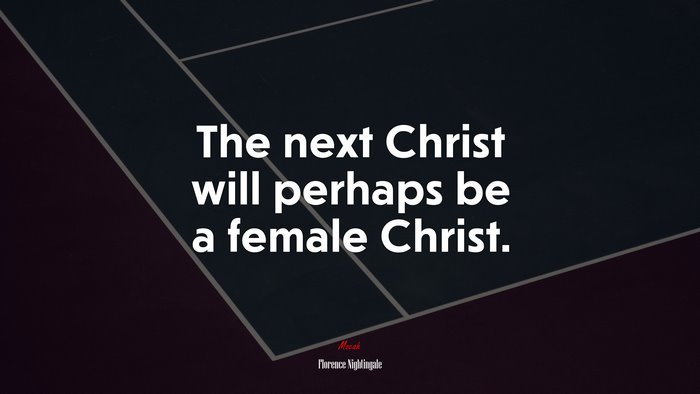 The next Christ will perhaps be a female Christ. | Florence Nightingale quote