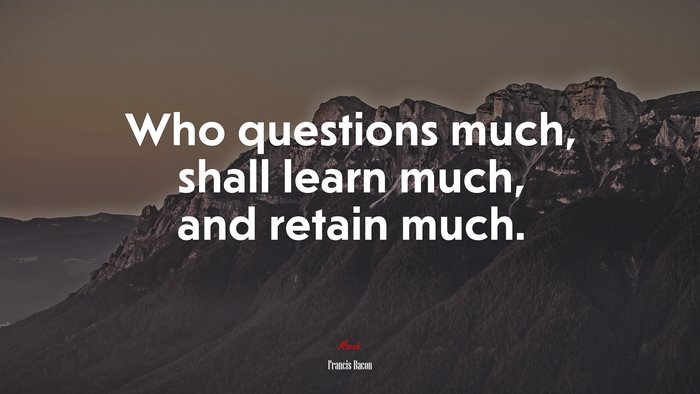 Who questions much, shall learn much, and retain much. | Francis Bacon quote