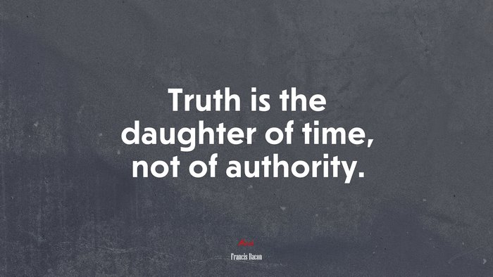Truth is the daughter of time, not of authority. | Francis Bacon quote