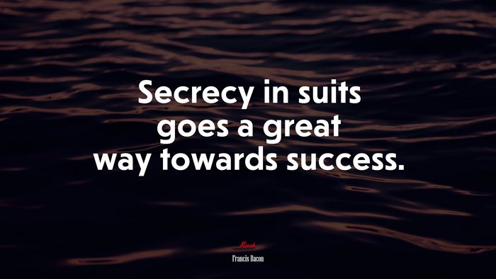 Secrecy in suits goes a great way towards success. | Francis Bacon quote