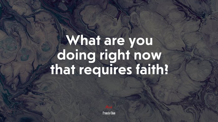 What are you doing right now that requires faith? | Francis Chan quote