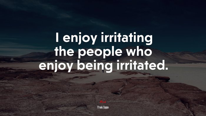 I enjoy irritating the people who enjoy being irritated. | Frank Zappa quote