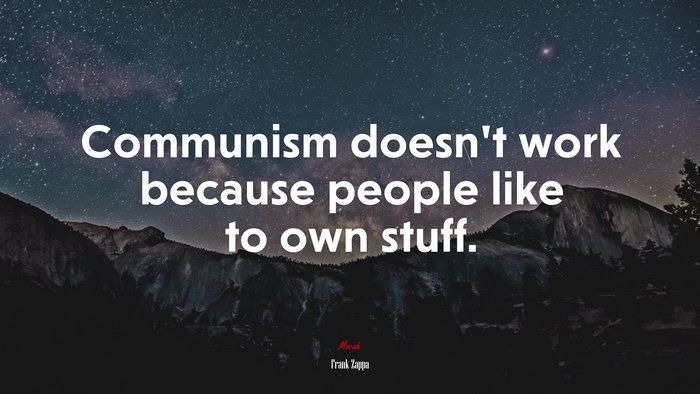 Communism doesn’t work because people like to own stuff. | Frank Zappa quote