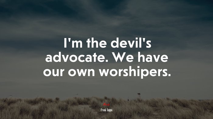I’m the devil’s advocate. We have our own worshipers. | Frank Zappa quote
