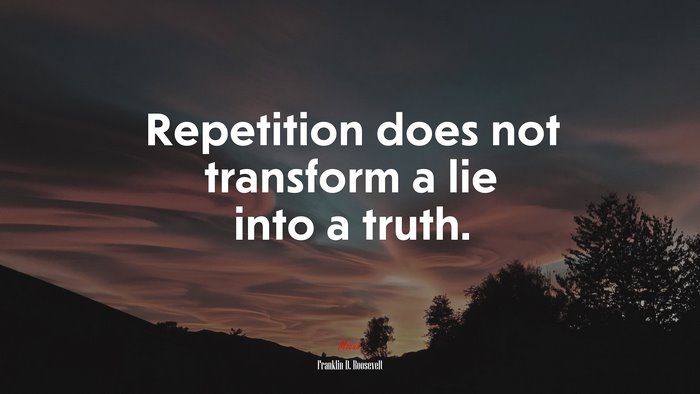 Repetition does not transform a lie into a truth. | Franklin D. Roosevelt quote