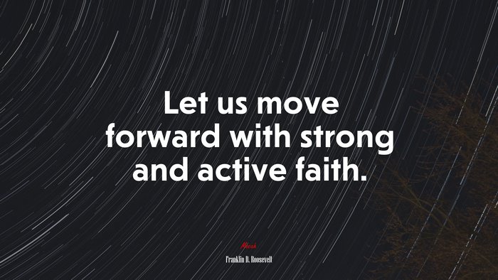 Let us move forward with strong and active faith. | Franklin D. Roosevelt quote