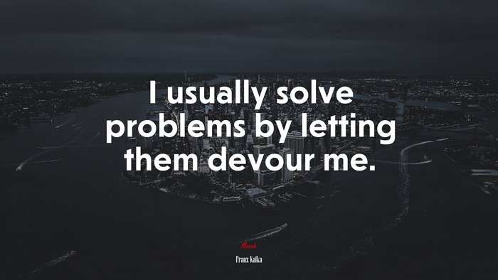 I usually solve problems by letting them devour me. | Franz Kafka quote