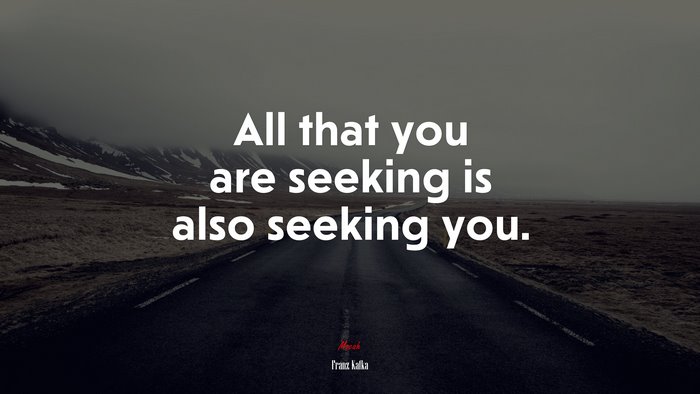 All that you are seeking is also seeking you. | Franz Kafka quote