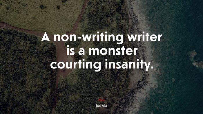 A non-writing writer is a monster courting insanity. | Franz Kafka quote