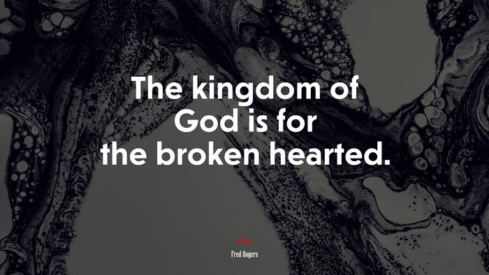 The kingdom of God is for the broken hearted. | Fred Rogers quote