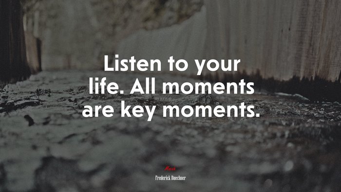 Listen to your life. All moments are key moments. | Frederick Buechner quote
