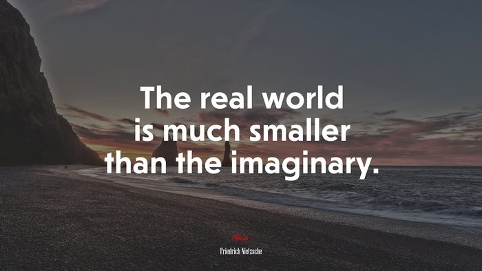 The real world is much smaller than the imaginary. | Friedrich Nietzsche quote