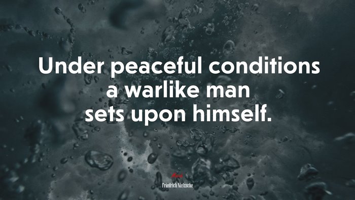 Under peaceful conditions a warlike man sets upon himself. | Friedrich Nietzsche quote