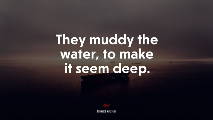 They muddy the water, to make it seem deep. | Friedrich Nietzsche quote