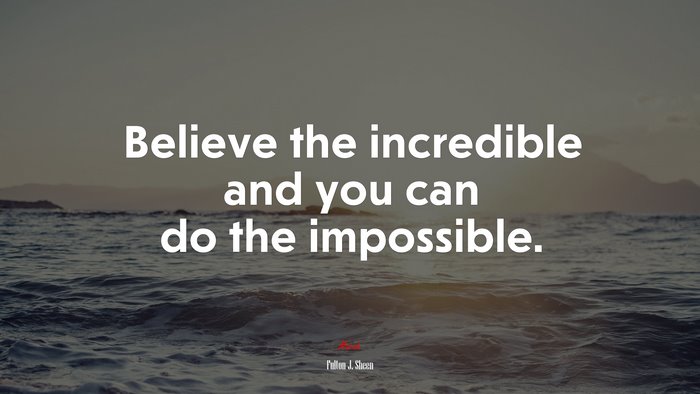 Believe the incredible and you can do the impossible. | Fulton J. Sheen quote