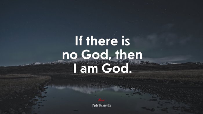 If there is no God, then I am God. | Fyodor Dostoyevsky quote