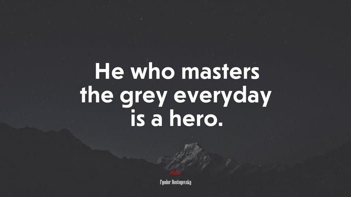 He who masters the grey everyday is a hero. | Fyodor Dostoyevsky quote